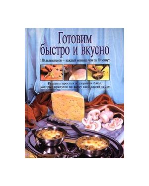 Готовим быстро и вкусно. Рецепты простых и здоровых блюд, которые придутся по вкусу всей вашей семье