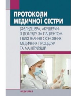 Протоколи медичної сестри (фельдшера, акушерки) з догляду за пацієнтом і виконання основних медичних процедур та маніпуляцій