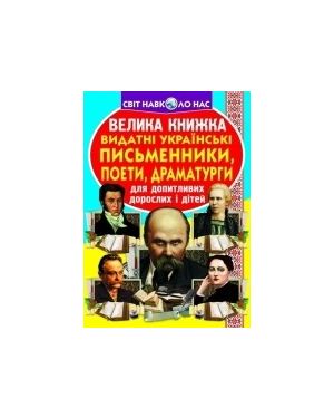 Велика книжка. Видатні українські письменники,поети,драматурги. Для допитливих дорослих і дітей.С-я "Світ навколо нас"