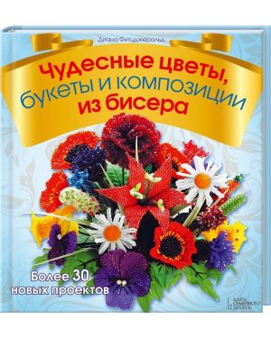 Чудесные цветы, букеты и композиции из бисера