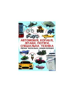 Автомобілі, кораблі, літаки, потяги, Спеціальна техніка.Перша візуальна енц.